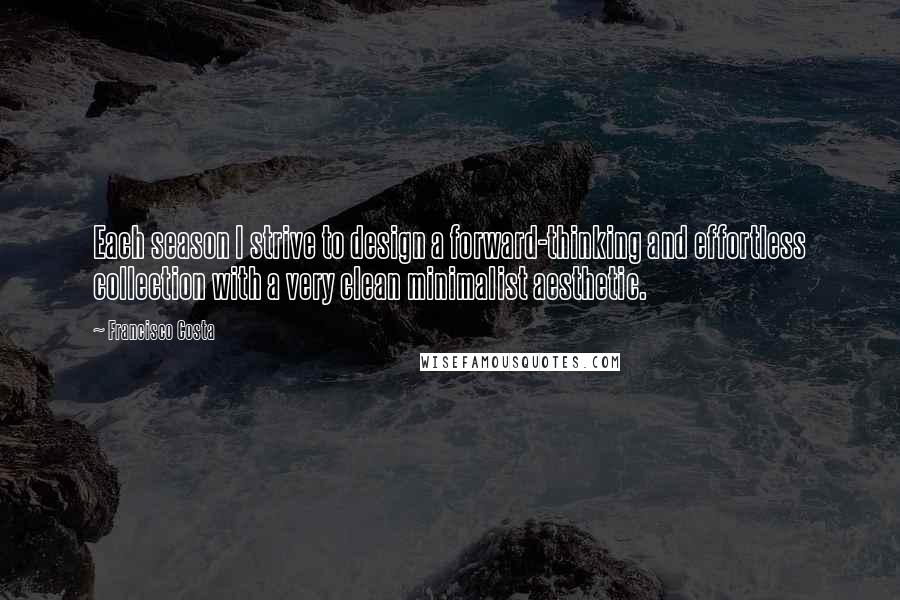 Francisco Costa Quotes: Each season I strive to design a forward-thinking and effortless collection with a very clean minimalist aesthetic.