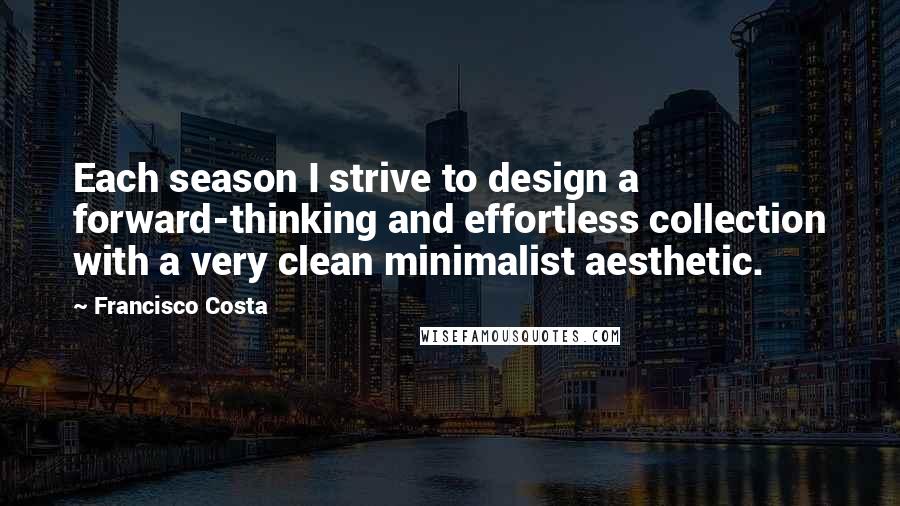 Francisco Costa Quotes: Each season I strive to design a forward-thinking and effortless collection with a very clean minimalist aesthetic.