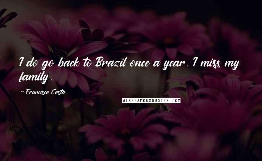 Francisco Costa Quotes: I do go back to Brazil once a year. I miss my family.