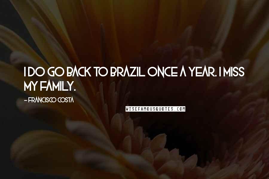 Francisco Costa Quotes: I do go back to Brazil once a year. I miss my family.