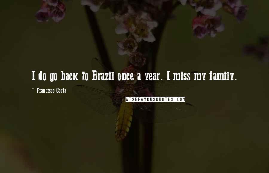 Francisco Costa Quotes: I do go back to Brazil once a year. I miss my family.