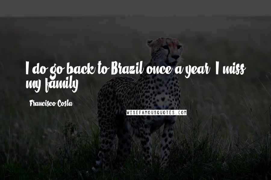 Francisco Costa Quotes: I do go back to Brazil once a year. I miss my family.