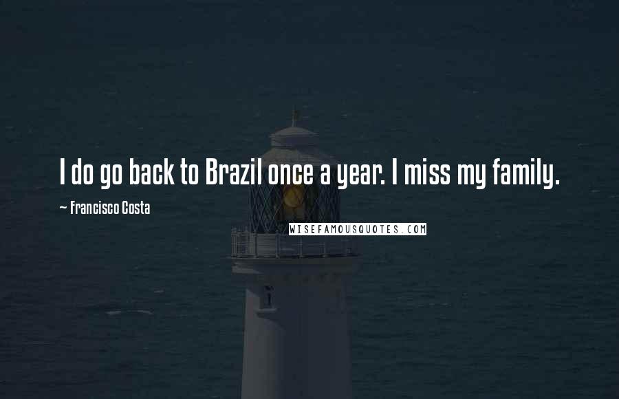 Francisco Costa Quotes: I do go back to Brazil once a year. I miss my family.