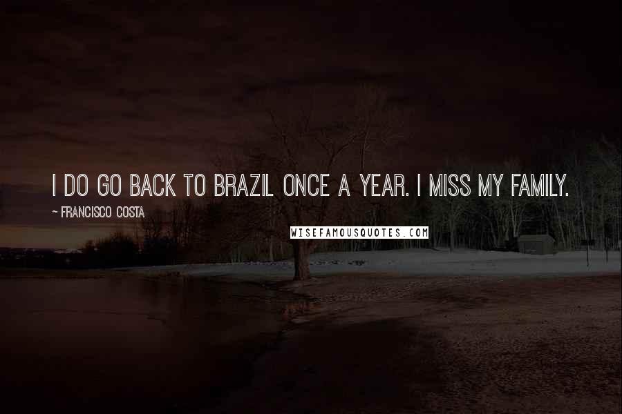 Francisco Costa Quotes: I do go back to Brazil once a year. I miss my family.