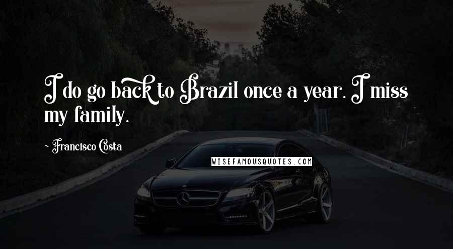 Francisco Costa Quotes: I do go back to Brazil once a year. I miss my family.