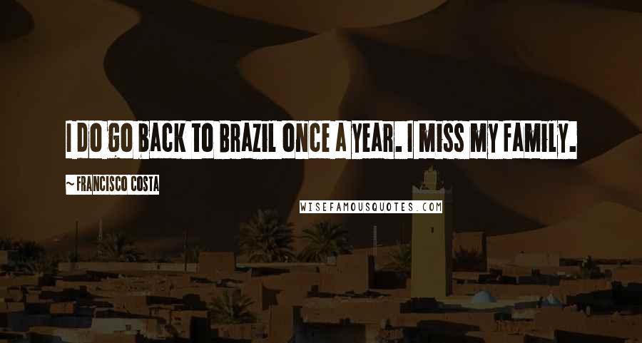 Francisco Costa Quotes: I do go back to Brazil once a year. I miss my family.