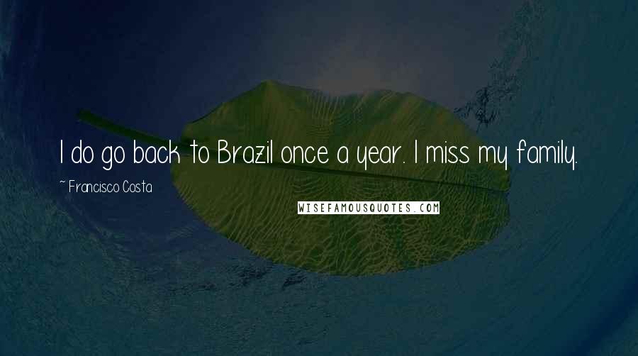 Francisco Costa Quotes: I do go back to Brazil once a year. I miss my family.