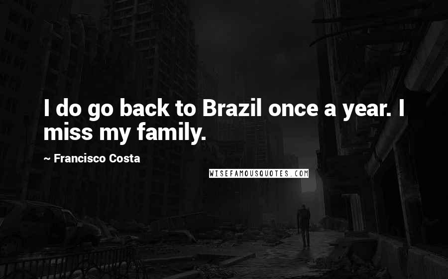 Francisco Costa Quotes: I do go back to Brazil once a year. I miss my family.