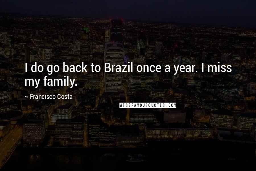 Francisco Costa Quotes: I do go back to Brazil once a year. I miss my family.