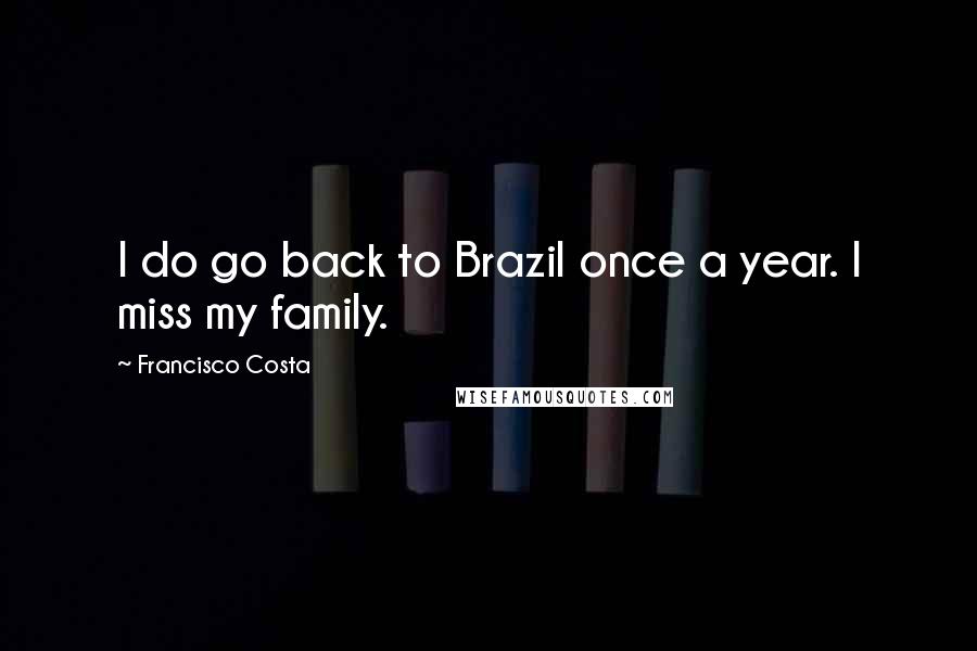 Francisco Costa Quotes: I do go back to Brazil once a year. I miss my family.