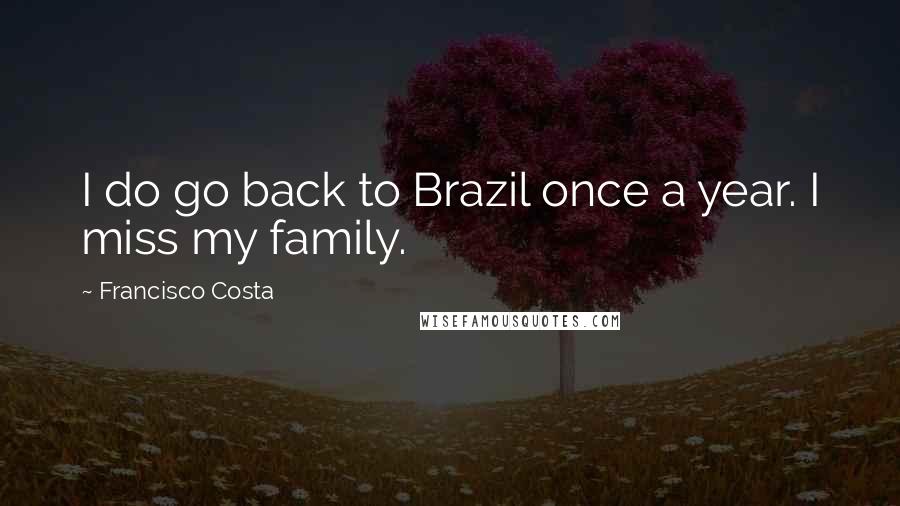 Francisco Costa Quotes: I do go back to Brazil once a year. I miss my family.