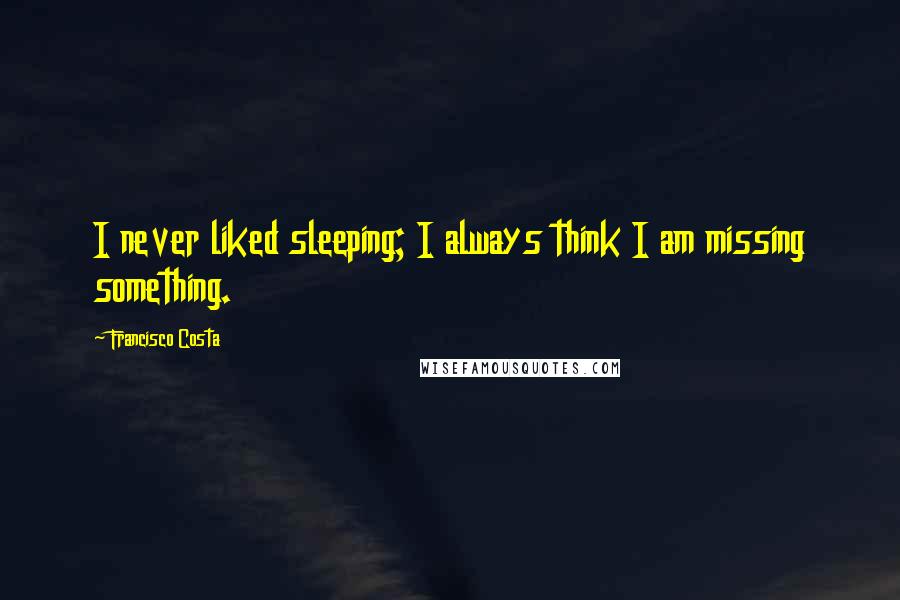 Francisco Costa Quotes: I never liked sleeping; I always think I am missing something.