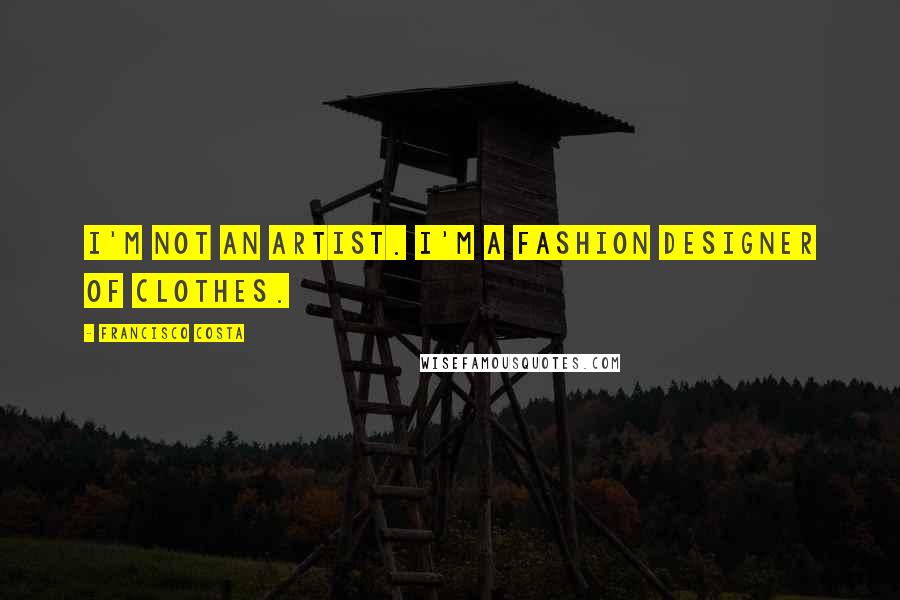 Francisco Costa Quotes: I'm not an artist. I'm a fashion designer of clothes.