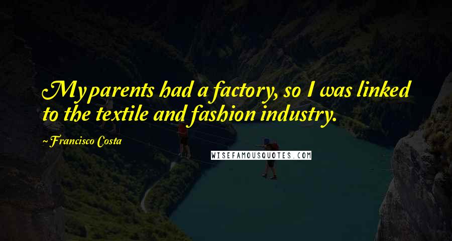 Francisco Costa Quotes: My parents had a factory, so I was linked to the textile and fashion industry.