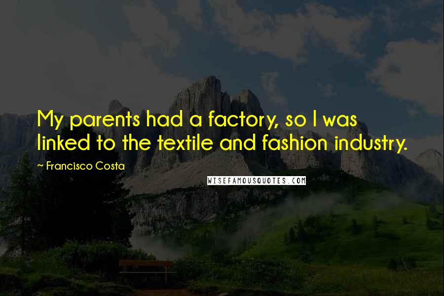 Francisco Costa Quotes: My parents had a factory, so I was linked to the textile and fashion industry.