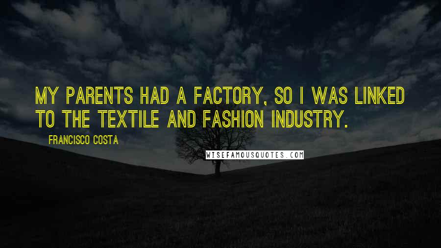 Francisco Costa Quotes: My parents had a factory, so I was linked to the textile and fashion industry.