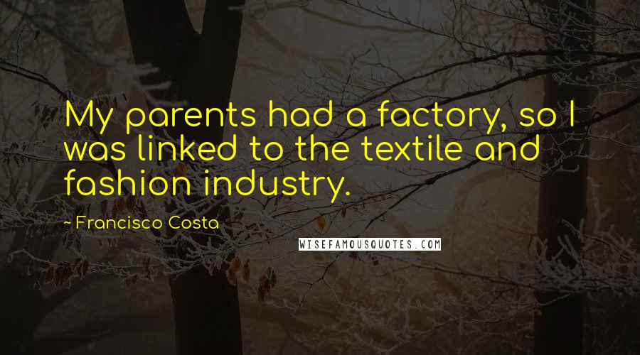 Francisco Costa Quotes: My parents had a factory, so I was linked to the textile and fashion industry.