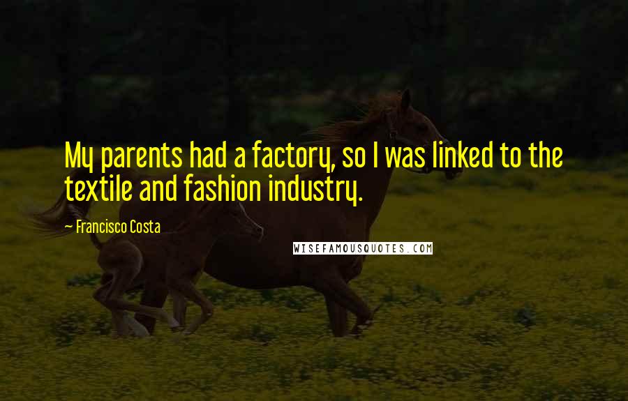 Francisco Costa Quotes: My parents had a factory, so I was linked to the textile and fashion industry.