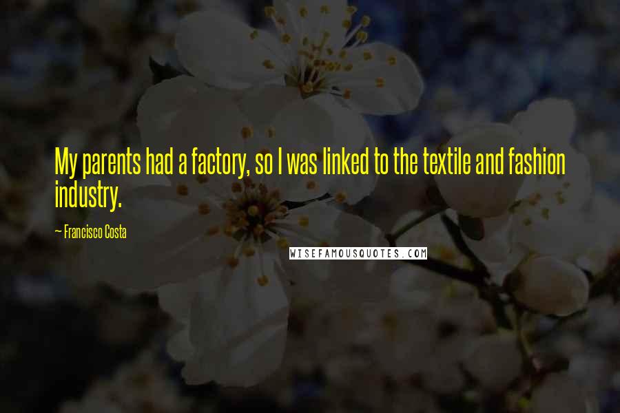 Francisco Costa Quotes: My parents had a factory, so I was linked to the textile and fashion industry.