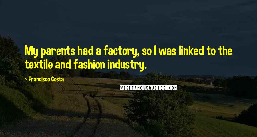 Francisco Costa Quotes: My parents had a factory, so I was linked to the textile and fashion industry.