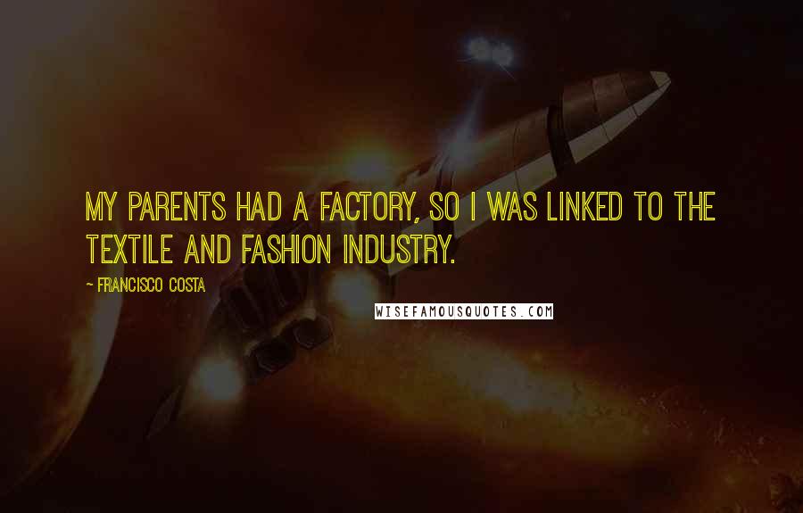 Francisco Costa Quotes: My parents had a factory, so I was linked to the textile and fashion industry.