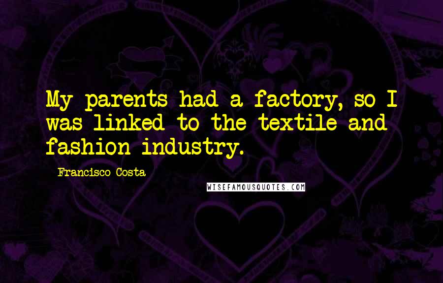 Francisco Costa Quotes: My parents had a factory, so I was linked to the textile and fashion industry.