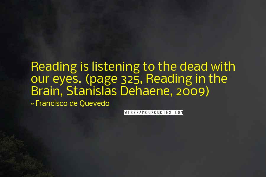 Francisco De Quevedo Quotes: Reading is listening to the dead with our eyes. (page 325, Reading in the Brain, Stanislas Dehaene, 2009)