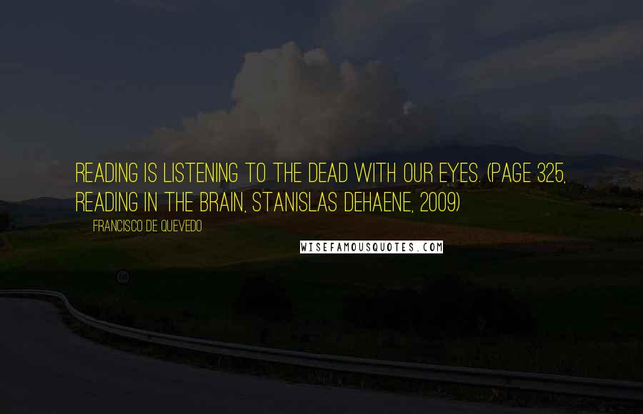 Francisco De Quevedo Quotes: Reading is listening to the dead with our eyes. (page 325, Reading in the Brain, Stanislas Dehaene, 2009)