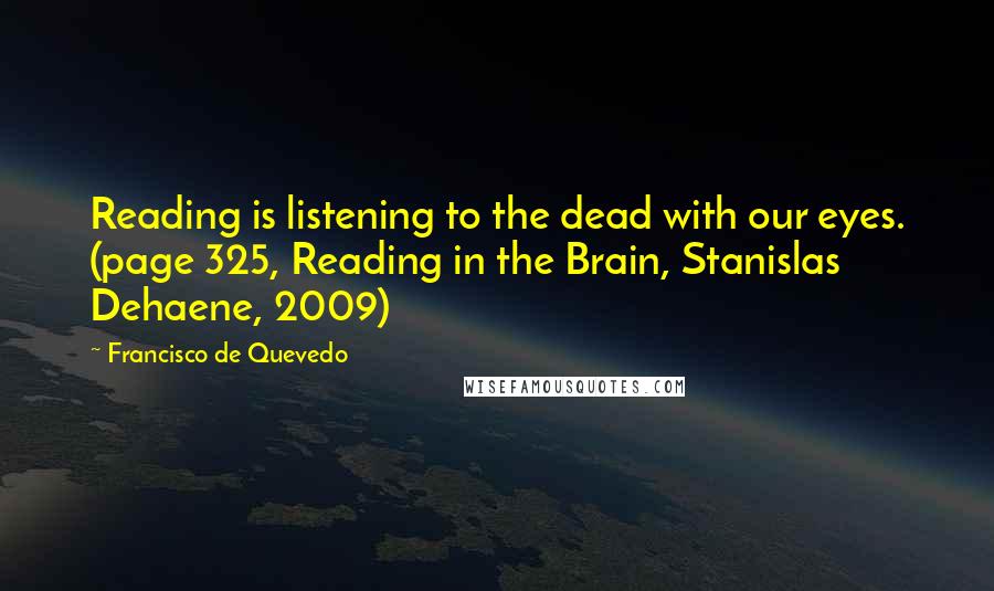 Francisco De Quevedo Quotes: Reading is listening to the dead with our eyes. (page 325, Reading in the Brain, Stanislas Dehaene, 2009)