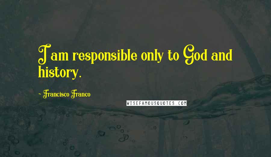 Francisco Franco Quotes: I am responsible only to God and history.