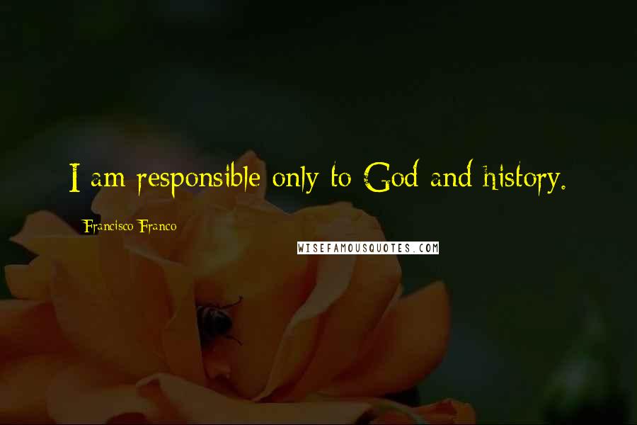 Francisco Franco Quotes: I am responsible only to God and history.