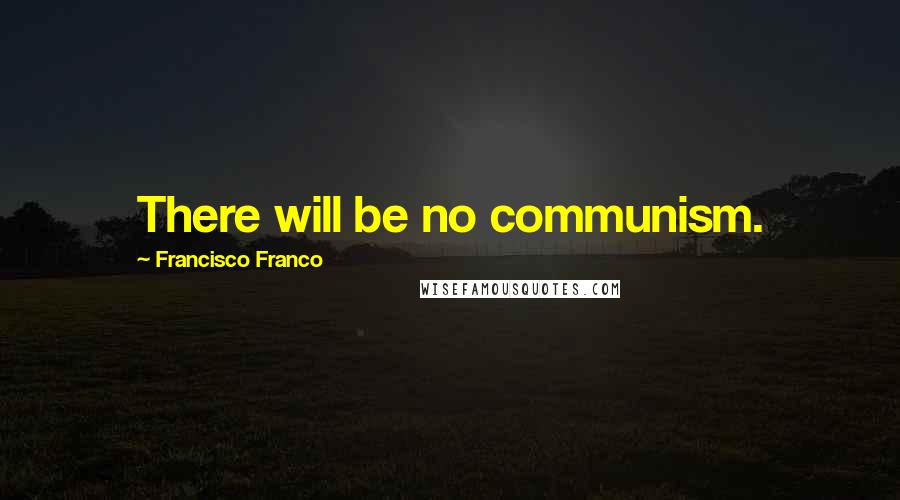 Francisco Franco Quotes: There will be no communism.