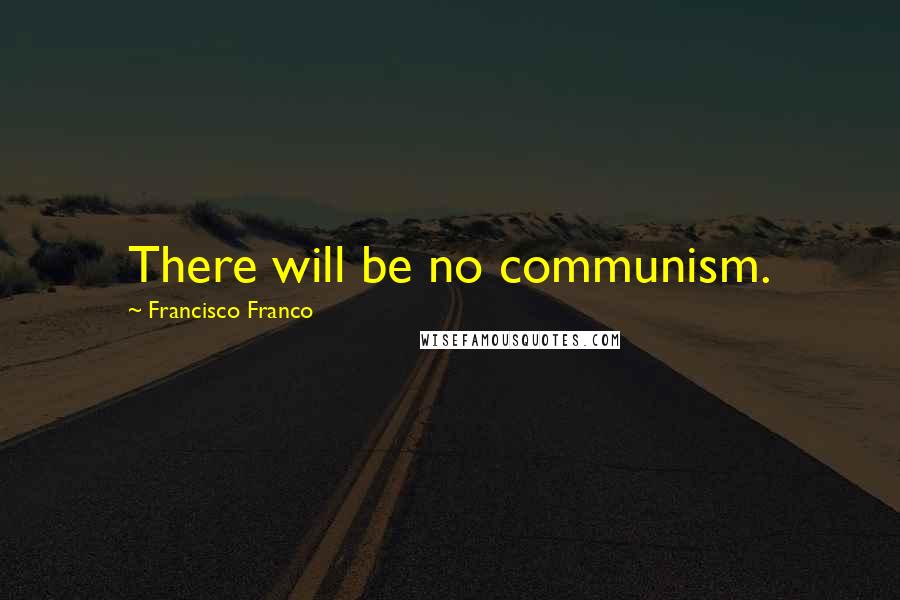 Francisco Franco Quotes: There will be no communism.