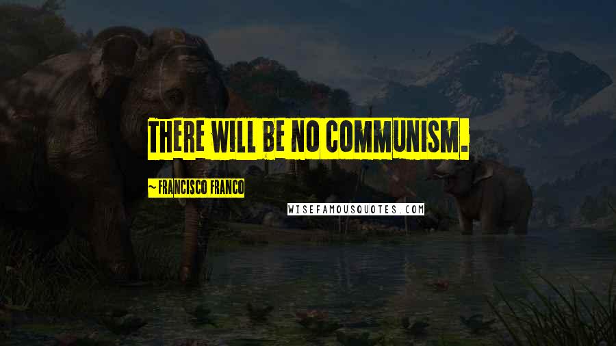 Francisco Franco Quotes: There will be no communism.