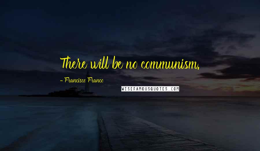Francisco Franco Quotes: There will be no communism.