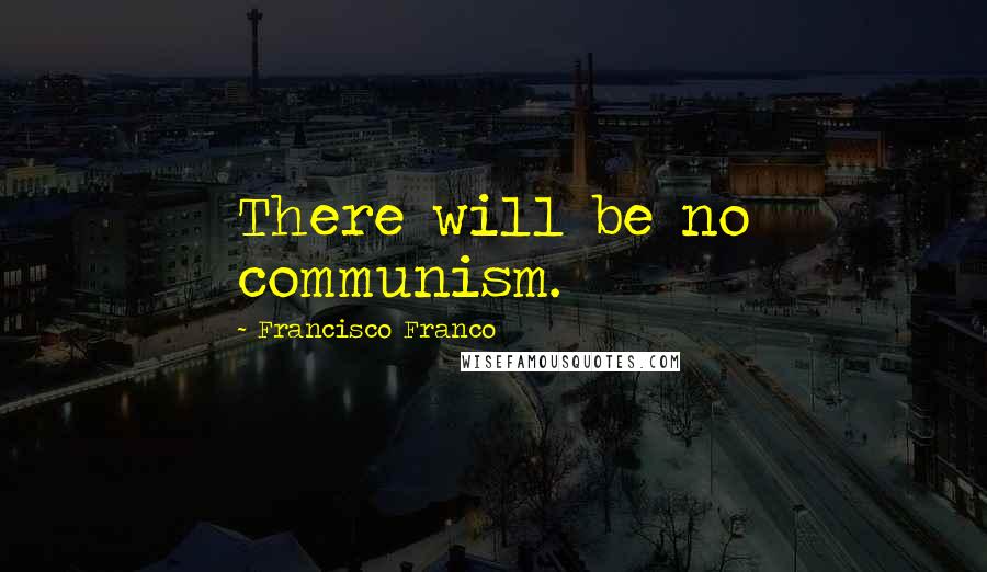 Francisco Franco Quotes: There will be no communism.