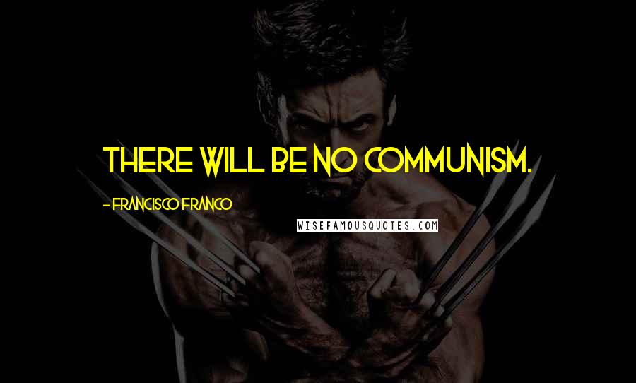 Francisco Franco Quotes: There will be no communism.