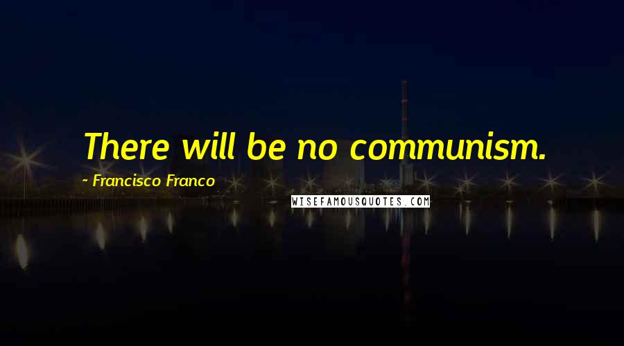 Francisco Franco Quotes: There will be no communism.