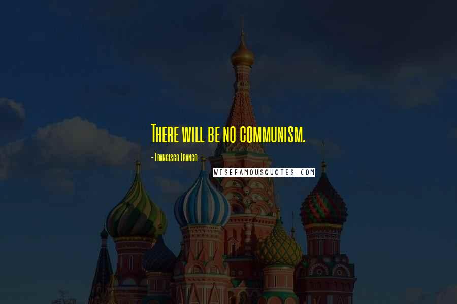 Francisco Franco Quotes: There will be no communism.
