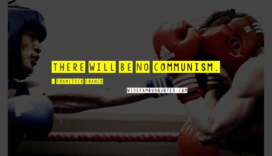 Francisco Franco Quotes: There will be no communism.