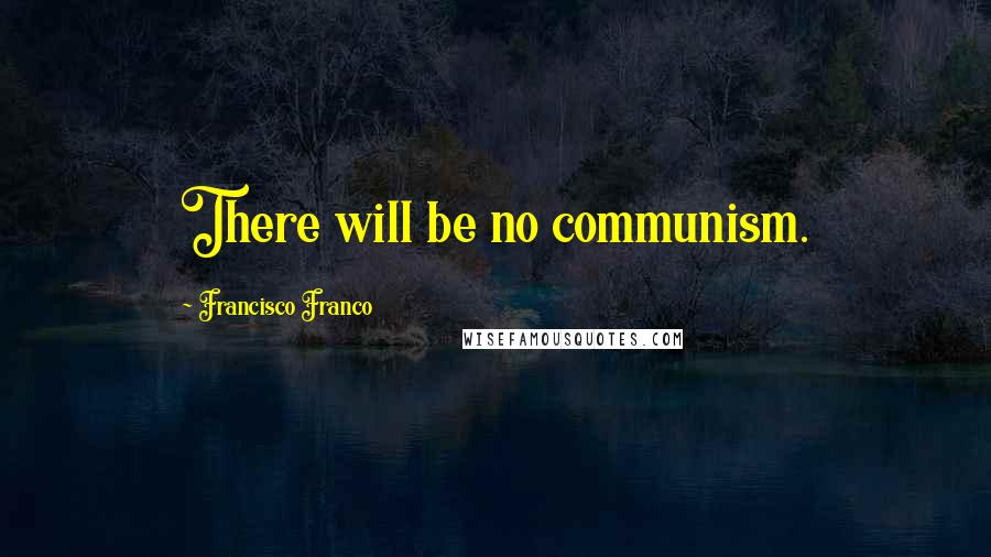 Francisco Franco Quotes: There will be no communism.