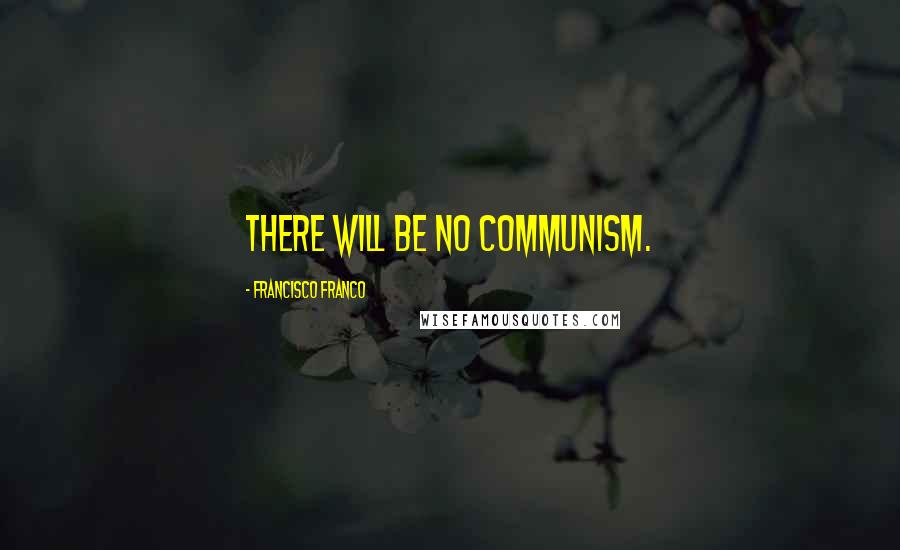 Francisco Franco Quotes: There will be no communism.