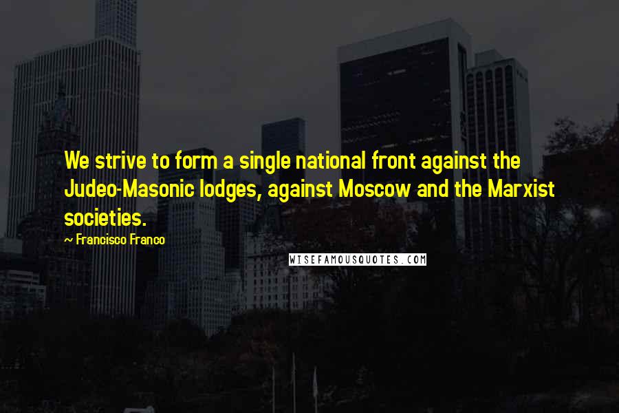 Francisco Franco Quotes: We strive to form a single national front against the Judeo-Masonic lodges, against Moscow and the Marxist societies.