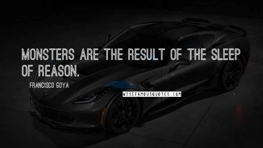 Francisco Goya Quotes: Monsters are the result of the sleep of reason.