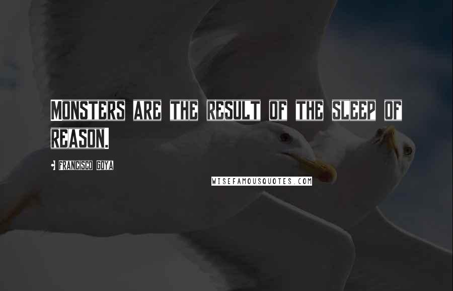 Francisco Goya Quotes: Monsters are the result of the sleep of reason.