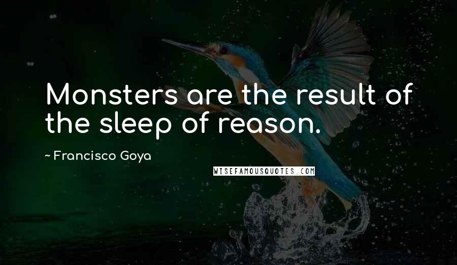 Francisco Goya Quotes: Monsters are the result of the sleep of reason.