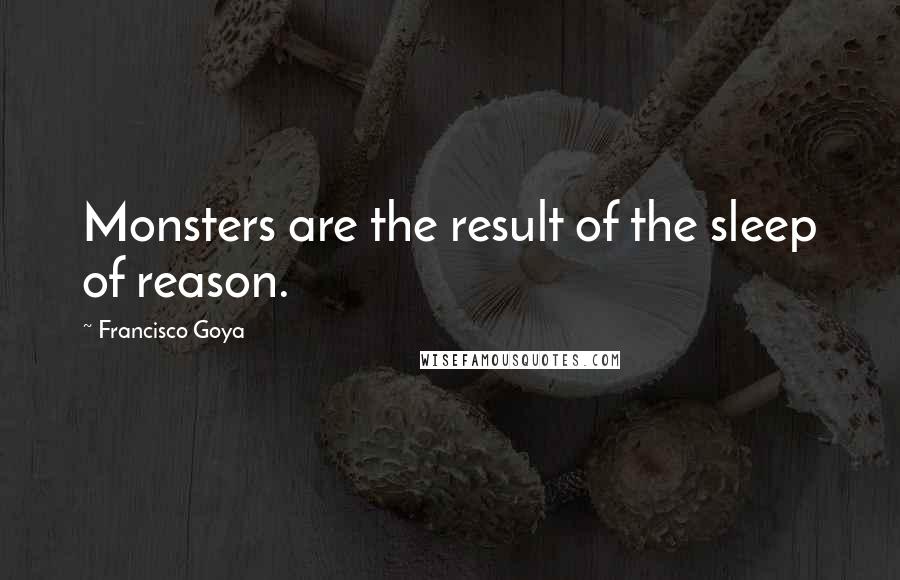 Francisco Goya Quotes: Monsters are the result of the sleep of reason.