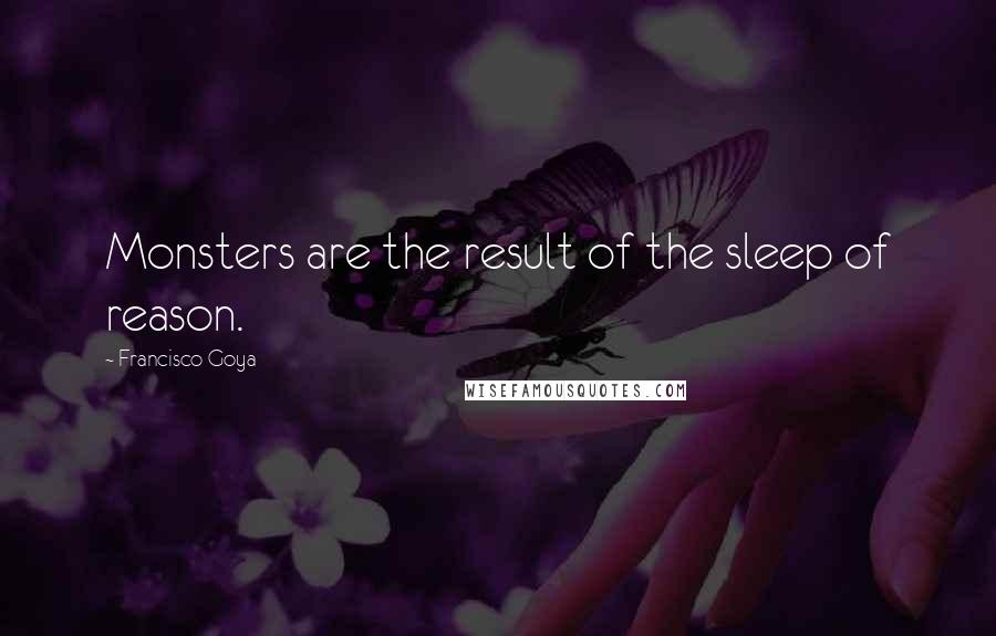 Francisco Goya Quotes: Monsters are the result of the sleep of reason.