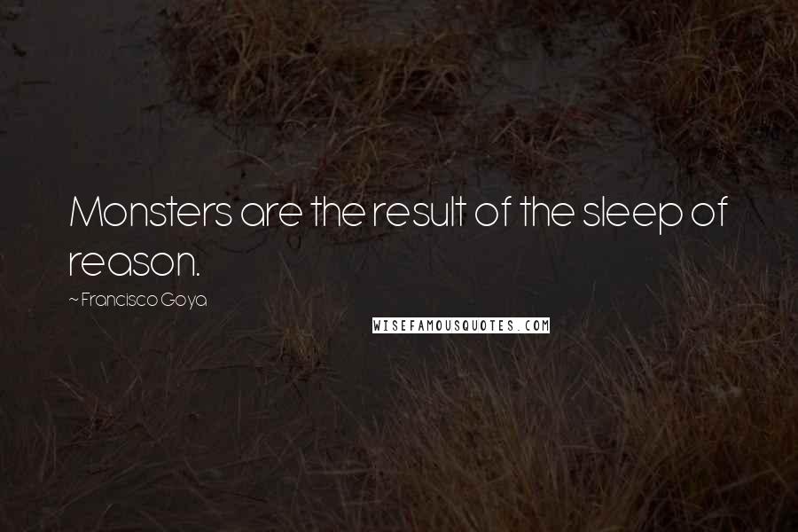 Francisco Goya Quotes: Monsters are the result of the sleep of reason.