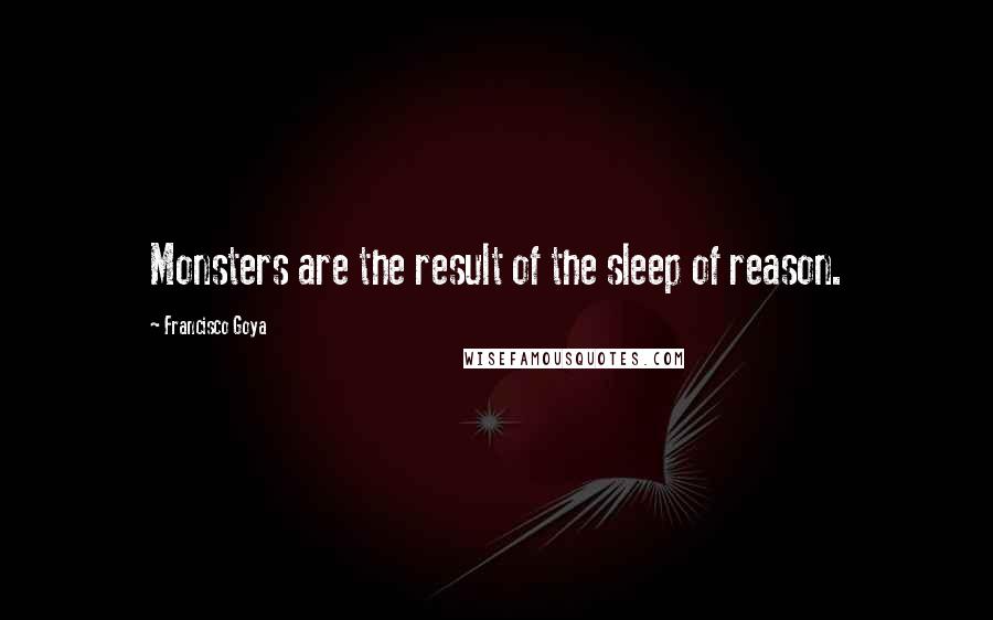Francisco Goya Quotes: Monsters are the result of the sleep of reason.